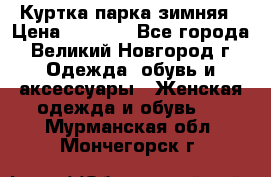 Куртка парка зимняя › Цена ­ 3 000 - Все города, Великий Новгород г. Одежда, обувь и аксессуары » Женская одежда и обувь   . Мурманская обл.,Мончегорск г.